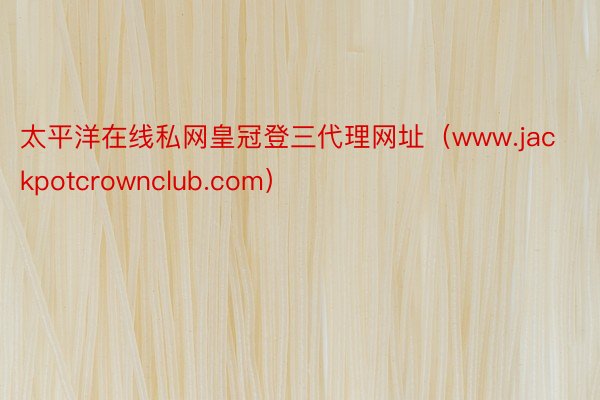 太平洋在线私网皇冠登三代理网址（www.jackpotcrownclub.com）