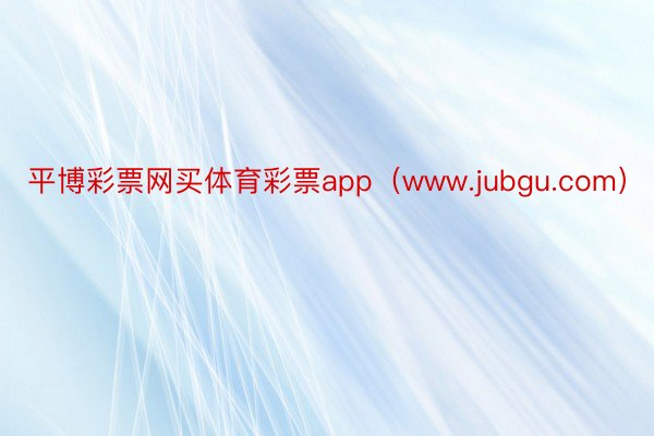 平博彩票网买体育彩票app（www.jubgu.com）