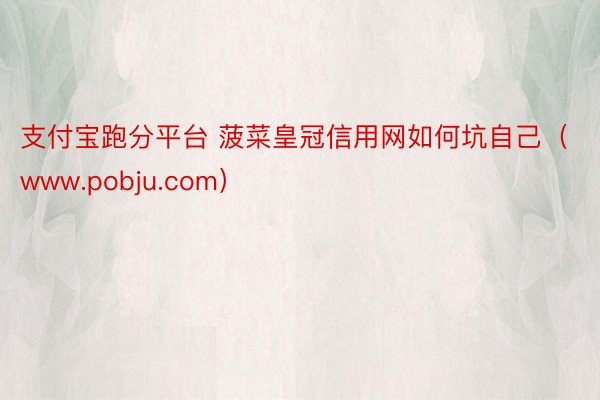 支付宝跑分平台 菠菜皇冠信用网如何坑自己（www.pobju.com）