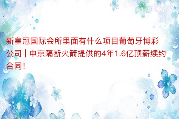 新皇冠国际会所里面有什么项目葡萄牙博彩公司 | 申京隔断火箭提供的4年1.6亿顶薪续约合同！