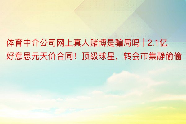 体育中介公司网上真人赌博是骗局吗 | 2.1亿好意思元天价合同！顶级球星，转会市集静偷偷