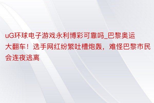 uG环球电子游戏永利博彩可靠吗_巴黎奥运大翻车！选手网红纷繁吐槽炮轰，难怪巴黎市民会连夜逃离