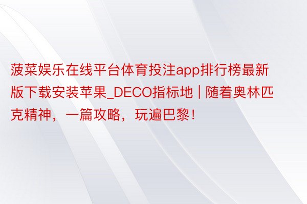 菠菜娱乐在线平台体育投注app排行榜最新版下载安装苹果_DECO指标地 | 随着奥林匹克精神，一篇攻略，玩遍巴黎！