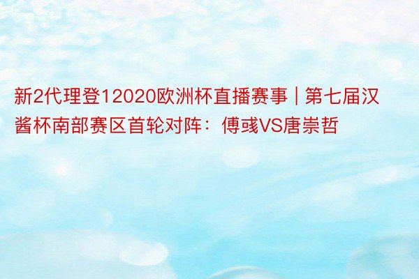 新2代理登12020欧洲杯直播赛事 | 第七届汉酱杯南部赛区首轮对阵：傅彧VS唐崇哲