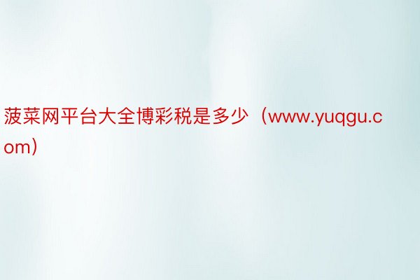 菠菜网平台大全博彩税是多少（www.yuqgu.com）