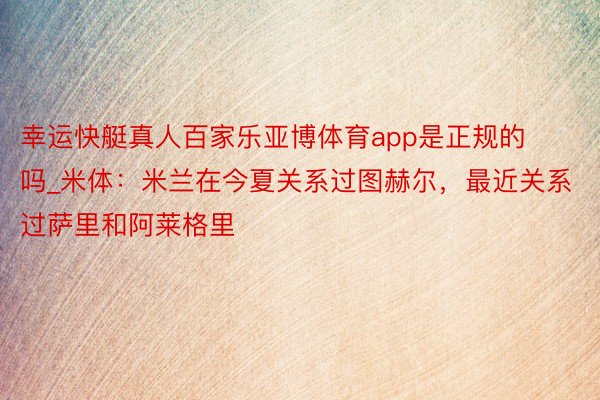 幸运快艇真人百家乐亚博体育app是正规的吗_米体：米兰在今夏关系过图赫尔，最近关系过萨里和阿莱格里