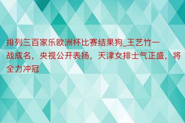 排列三百家乐欧洲杯比赛结果狗_王艺竹一战成名，央视公开表扬，天津女排士气正盛，将全力冲冠