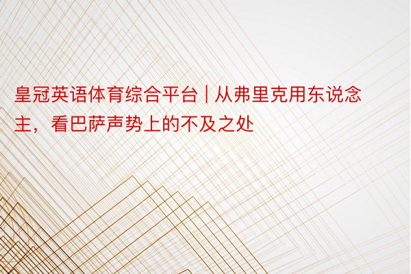 皇冠英语体育综合平台 | 从弗里克用东说念主，看巴萨声势上的不及之处