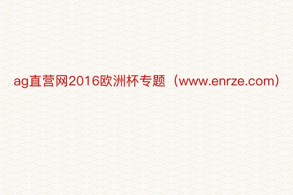 ag直营网2016欧洲杯专题（www.enrze.com）