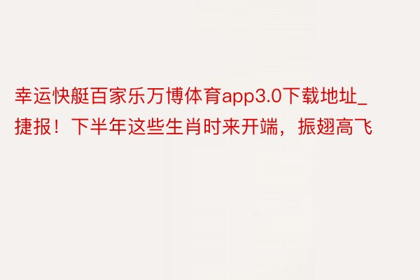 幸运快艇百家乐万博体育app3.0下载地址_捷报！下半年这些生肖时来开端，振翅高飞