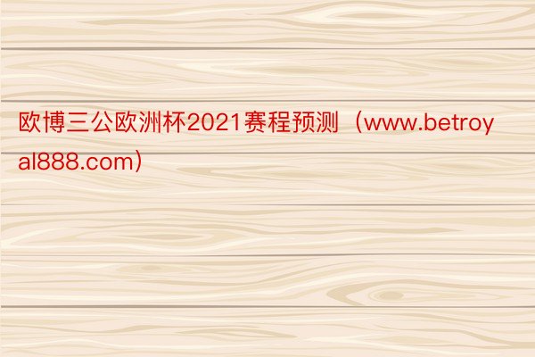 欧博三公欧洲杯2021赛程预测（www.betroyal888.com）