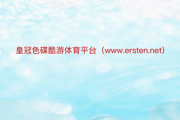 皇冠色碟酷游体育平台（www.ersten.net）