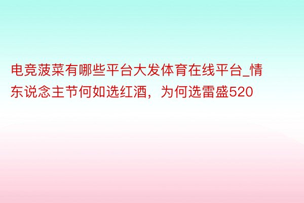 电竞菠菜有哪些平台大发体育在线平台_情东说念主节何如选红酒，为何选雷盛520