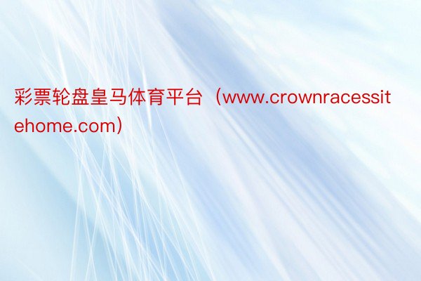 彩票轮盘皇马体育平台（www.crownracessitehome.com）