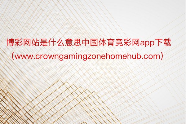 博彩网站是什么意思中国体育竞彩网app下载（www.crowngamingzonehomehub.com）