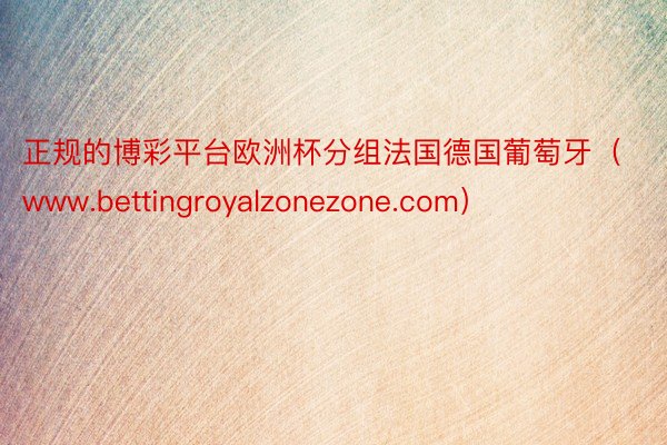 正规的博彩平台欧洲杯分组法国德国葡萄牙（www.bettingroyalzonezone.com）