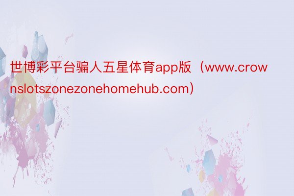 世博彩平台骗人五星体育app版（www.crownslotszonezonehomehub.com）