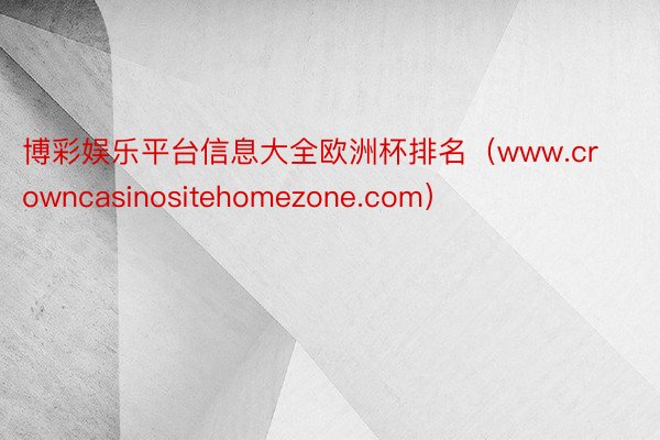 博彩娱乐平台信息大全欧洲杯排名（www.crowncasinositehomezone.com）