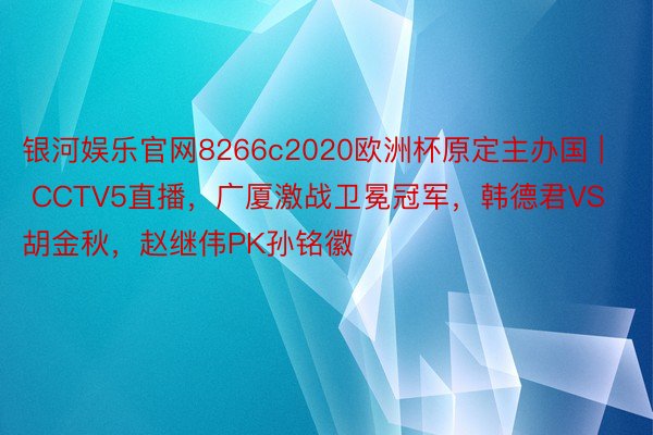 银河娱乐官网8266c2020欧洲杯原定主办国 | CCTV5直播，广厦激战卫冕冠军，韩德君VS胡金秋，赵继伟PK孙铭徽