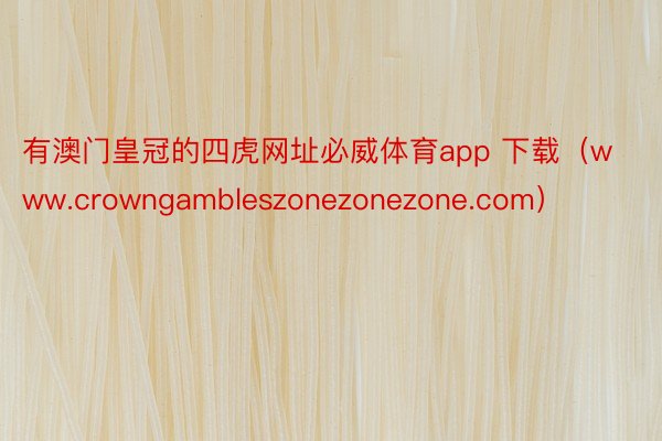 有澳门皇冠的四虎网址必威体育app 下载（www.crowngambleszonezonezone.com）