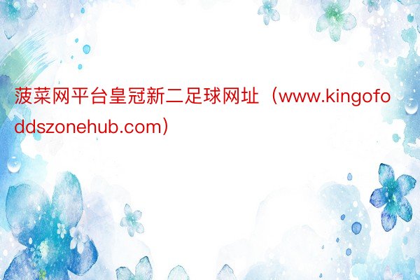 菠菜网平台皇冠新二足球网址(www.kingofoddszonehub.com)